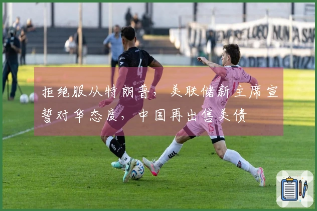 拒绝服从特朗普，美联储新主席宣誓对华态度，中国再出售美债