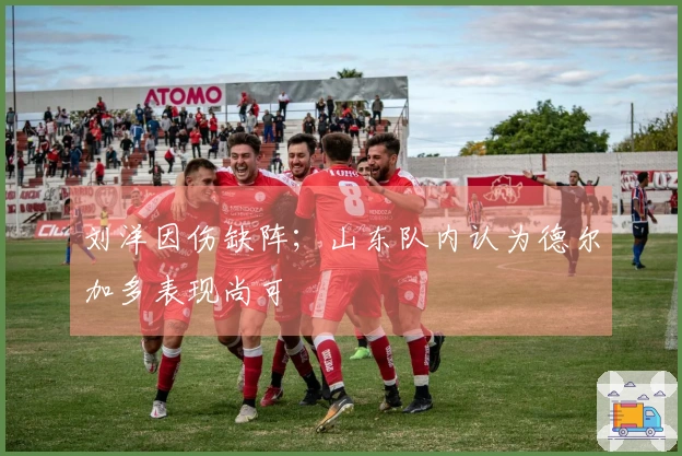 刘洋因伤缺阵；山东队内认为德尔加多表现尚可
